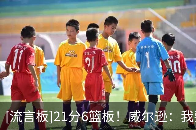 [流言板]21分6篮板！威尔逊：我要成为有史以来最专注最细致的球员